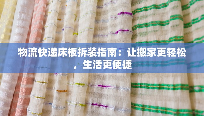 物流快递床板拆装指南：让搬家更轻松，生活更便捷