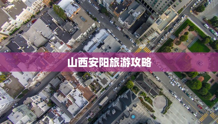 山西安阳旅游攻略 山西安阳旅游攻略