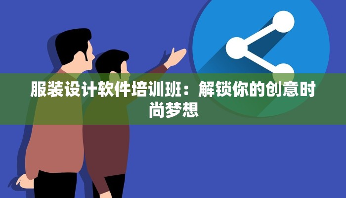 服装设计软件培训班：解锁你的创意时尚梦想
