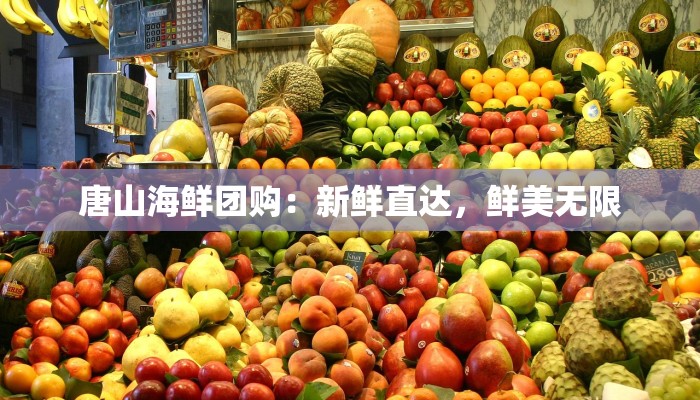 唐山海鲜团购:新鲜直达,鲜美无限 唐山海鲜团购:新鲜直达,鲜美无限