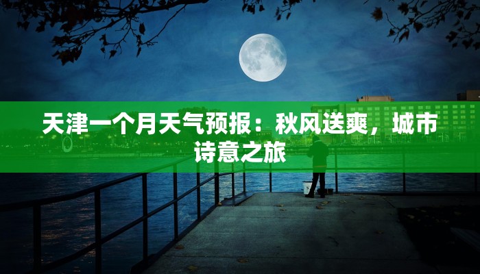 天津一个月天气预报：秋风送爽，城市诗意之旅