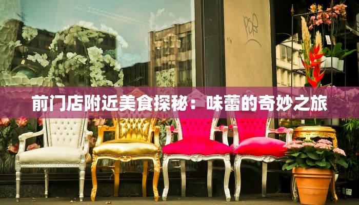 前门店附近美食探秘:味蕾的奇妙之旅 前门店附近美食探秘:味蕾的奇妙之旅