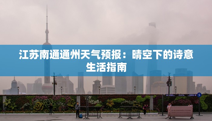 江苏南通通州天气预报:晴空下的诗意生活指南 江苏南通通州天气预报:晴空下的诗意生活指南