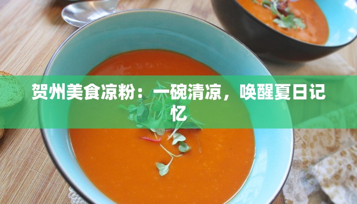 贺州美食凉粉：一碗清凉，唤醒夏日记忆