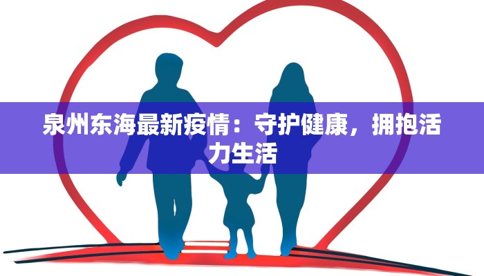 泉州东海最新疫情:守护健康,拥抱活力生活 泉州东海最新疫情:守护健康,拥抱活力生活