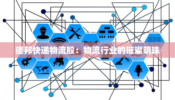 德邦快递物流股：物流行业的璀璨明珠