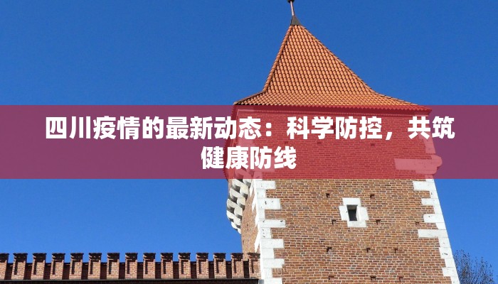 四川疫情的最新动态:科学防控,共筑健康防线 四川疫情的最新动态:科学防控,共筑健康防线