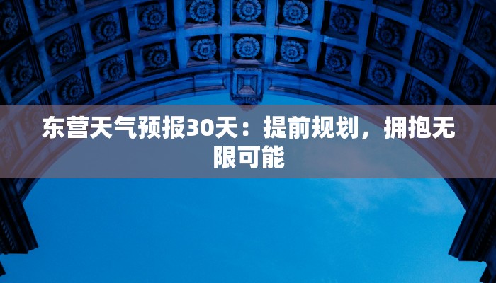 东营天气预报30天：提前规划，拥抱无限可能