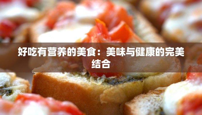 好吃有营养的美食：美味与健康的完美结合