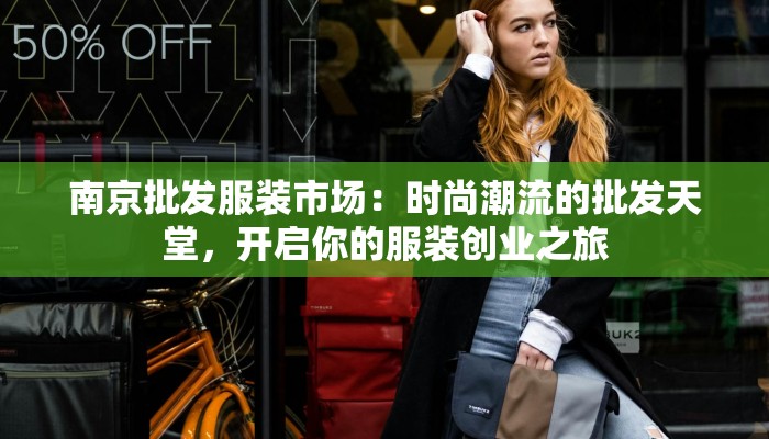 南京批发服装市场：时尚潮流的批发天堂，开启你的服装创业之旅