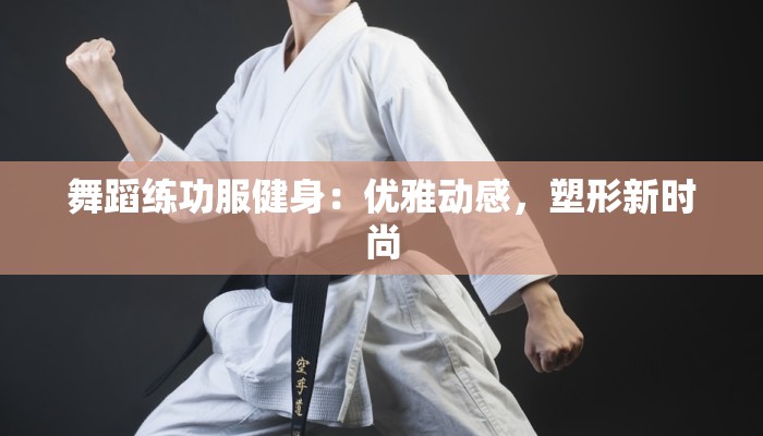 舞蹈练功服健身：优雅动感，塑形新时尚