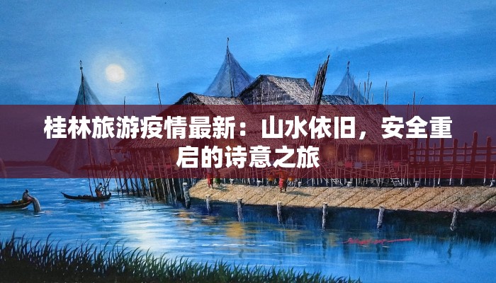 桂林旅游疫情最新:山水依旧,安全重启的诗意之旅 桂林旅游疫情最新:山水依旧,安全重启的诗意之旅