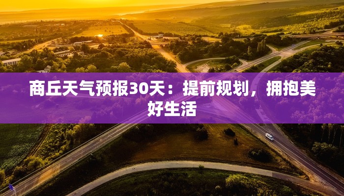 商丘天气预报30天:提前规划,拥抱美好生活 商丘天气预报30天:提前规划,拥抱美好生活