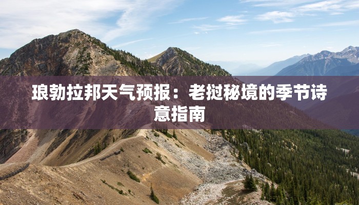 琅勃拉邦天气预报:老挝秘境的季节诗意指南 琅勃拉邦天气预报:老挝秘境的季节诗意指南
