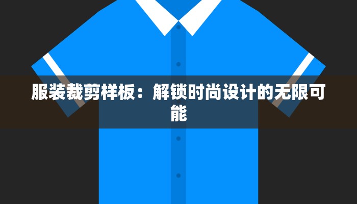 服装裁剪样板:解锁时尚设计的无限可能 服装裁剪样板:解锁时尚设计的无限可能