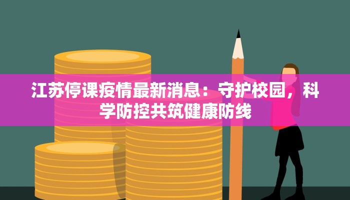 江苏停课疫情最新消息:守护校园,科学防控共筑健康防线 江苏停课疫情最新消息:守护校园,科学防控共筑健康防线