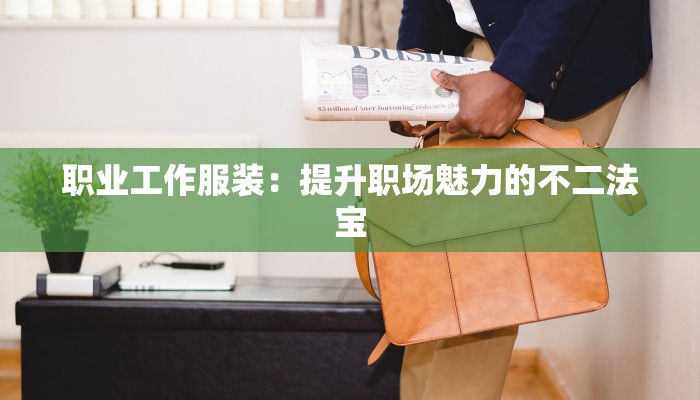 职业工作服装：提升职场魅力的不二法宝