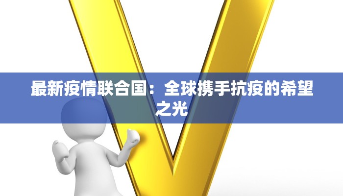最新疫情联合国：全球携手抗疫的希望之光