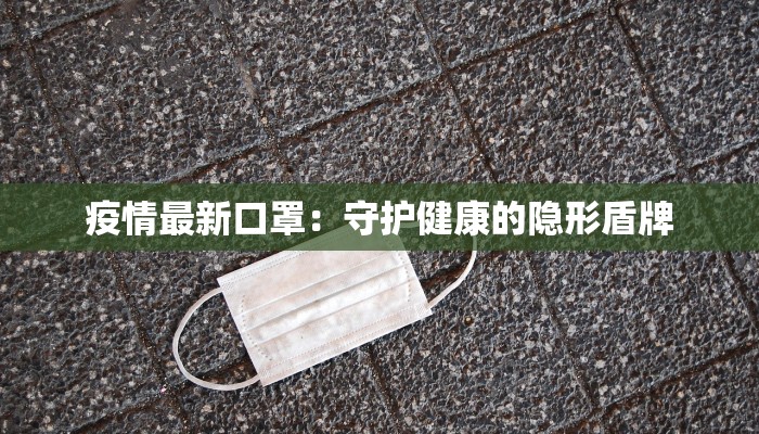 疫情最新口罩：守护健康的隐形盾牌