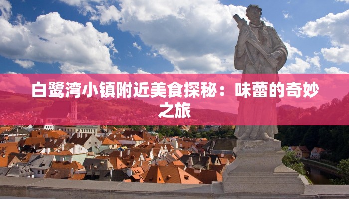 白鹭湾小镇附近美食探秘：味蕾的奇妙之旅