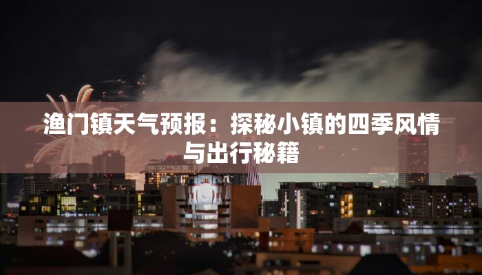 渔门镇天气预报：探秘小镇的四季风情与出行秘籍