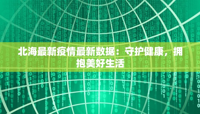 北海最新疫情最新数据:守护健康,拥抱美好生活 北海最新疫情最新数据:守护健康,拥抱美好生活