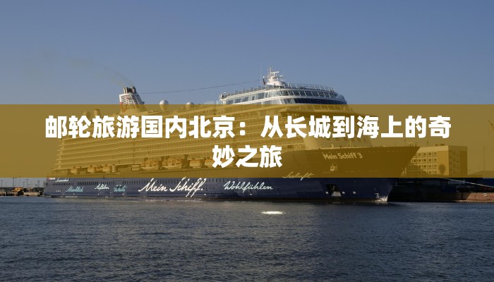 邮轮旅游国内北京:从长城到海上的奇妙之旅 邮轮旅游国内北京:从长城到海上的奇妙之旅