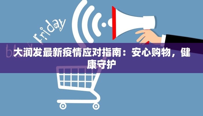 大润发最新疫情应对指南：安心购物，健康守护