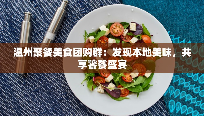 温州聚餐美食团购群:发现本地美味,共享饕餮盛宴 温州聚餐美食团购群:发现本地美味,共享饕餮盛宴