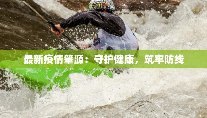 最新疫情肇源:守护健康,筑牢防线 最新疫情肇源:守护健康,筑牢防线