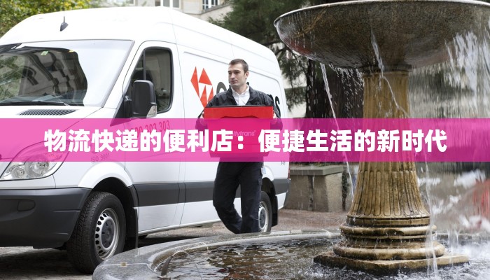 物流快递的便利店：便捷生活的新时代