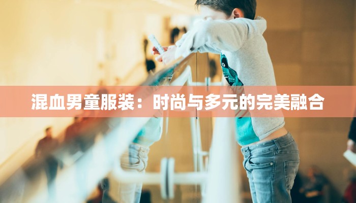 混血男童服装：时尚与多元的完美融合
