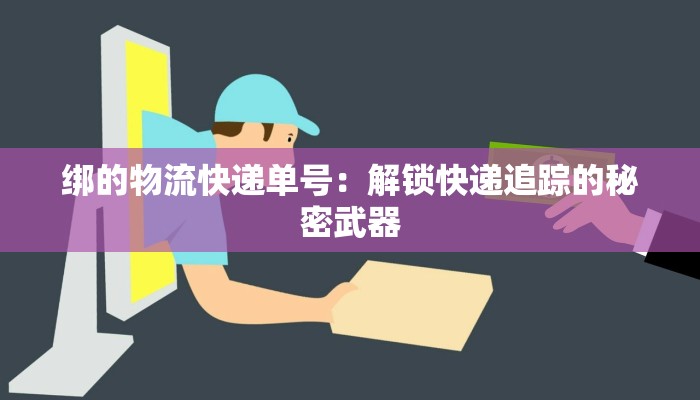 绑的物流快递单号：解锁快递追踪的秘密武器