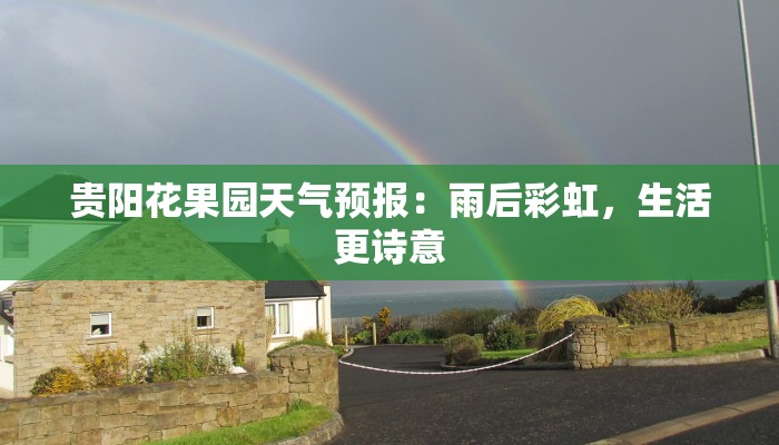 贵阳花果园天气预报:雨后彩虹,生活更诗意 贵阳花果园天气预报:雨后彩虹,生活更诗意