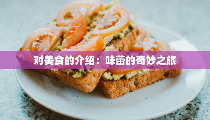 对美食的介绍:味蕾的奇妙之旅 对美食的介绍:味蕾的奇妙之旅