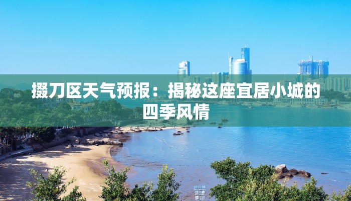 掇刀区天气预报:揭秘这座宜居小城的四季风情 掇刀区天气预报:揭秘这座宜居小城的四季风情