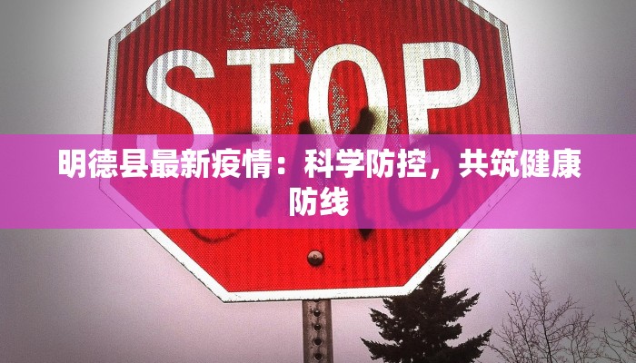 明德县最新疫情:科学防控,共筑健康防线 明德县最新疫情:科学防控,共筑健康防线