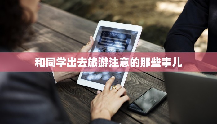 和同学出去旅游注意的那些事儿