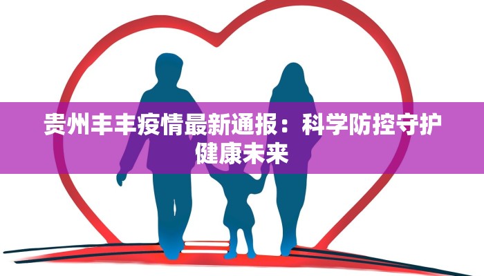 贵州丰丰疫情最新通报：科学防控守护健康未来