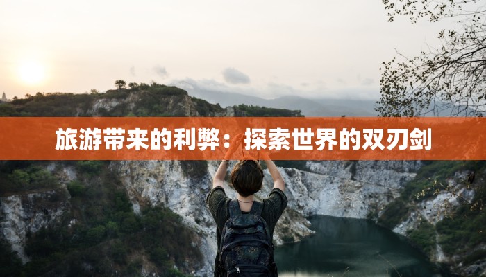 旅游带来的利弊：探索世界的双刃剑