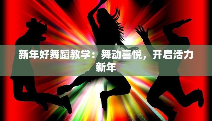 新年好舞蹈教学:舞动喜悦,开启活力新年 新年好舞蹈教学:舞动喜悦,开启活力新年