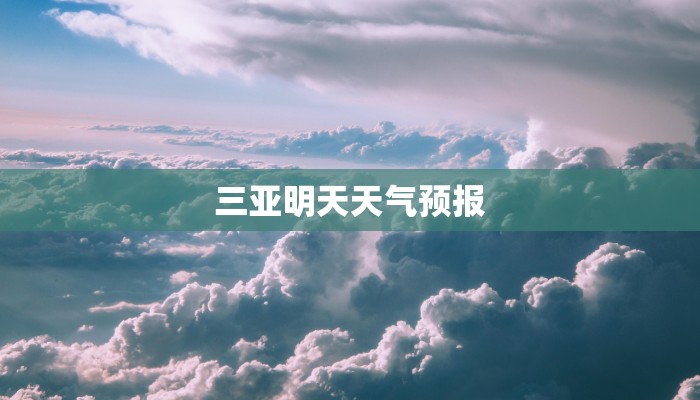 三亚明天天气预报 三亚明天天气预报