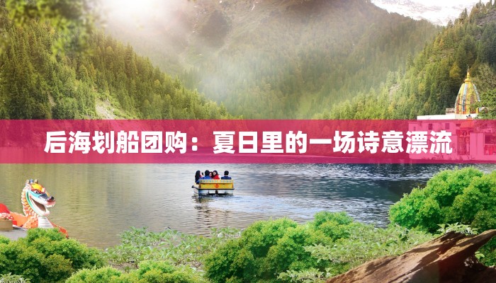 后海划船团购:夏日里的一场诗意漂流 后海划船团购:夏日里的一场诗意漂流