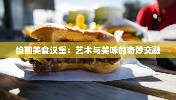 绘画美食汉堡：艺术与美味的奇妙交融