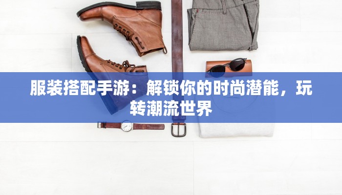 服装搭配手游：解锁你的时尚潜能，玩转潮流世界