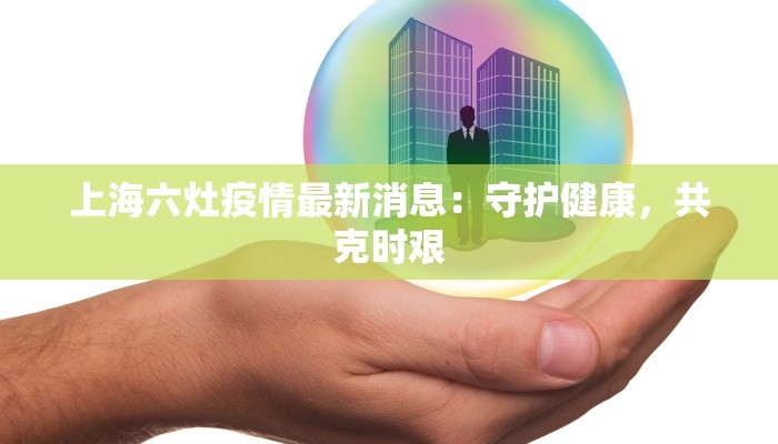 上海六灶疫情最新消息：守护健康，共克时艰