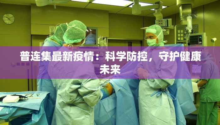 普连集最新疫情：科学防控，守护健康未来