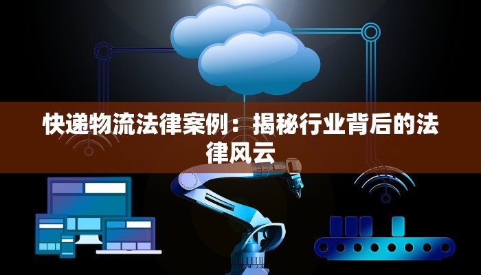 快递物流法律案例：揭秘行业背后的法律风云