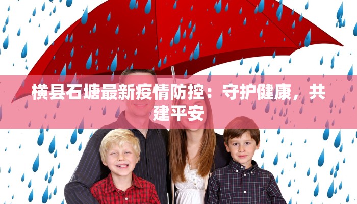 横县石塘最新疫情防控:守护健康,共建平安 横县石塘最新疫情防控:守护健康,共建平安