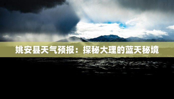 姚安县天气预报:探秘大理的蓝天秘境 姚安县天气预报:探秘大理的蓝天秘境